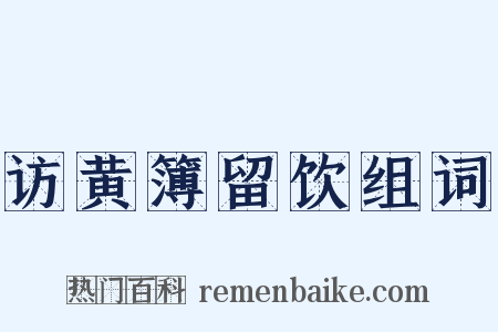 访黄簿留饮组词是什么意思的图片